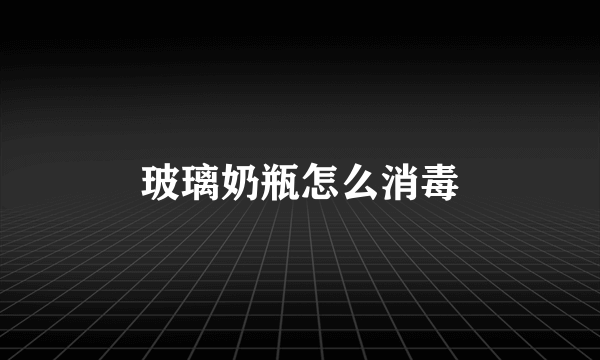 玻璃奶瓶怎么消毒