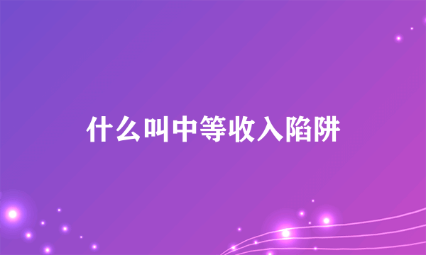 什么叫中等收入陷阱