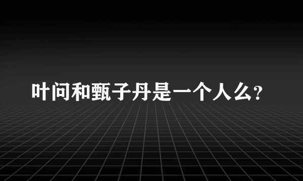 叶问和甄子丹是一个人么？