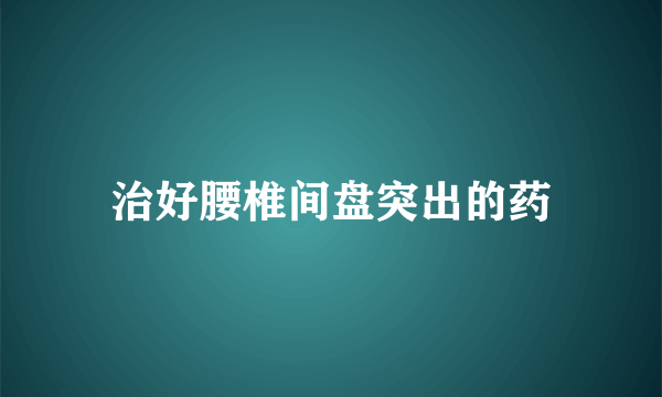 治好腰椎间盘突出的药