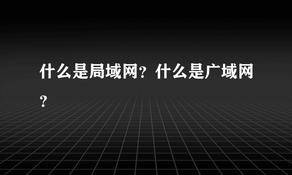 什么是局域网？什么是广域网？