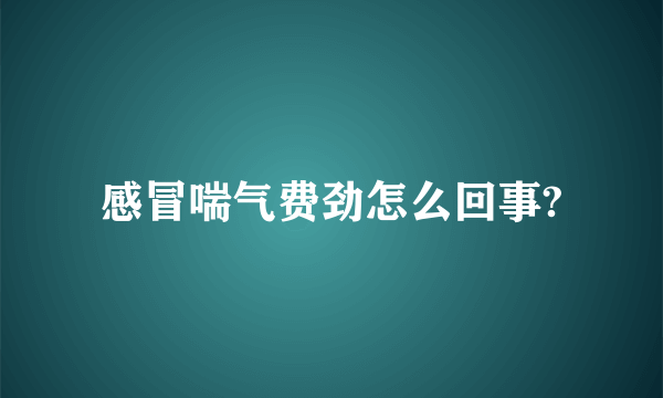 感冒喘气费劲怎么回事?