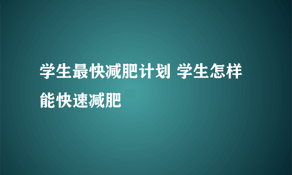 学生最快减肥计划 学生怎样能快速减肥