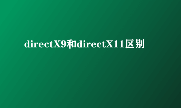 directX9和directX11区别