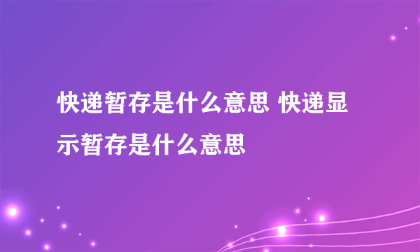 快递暂存是什么意思 快递显示暂存是什么意思