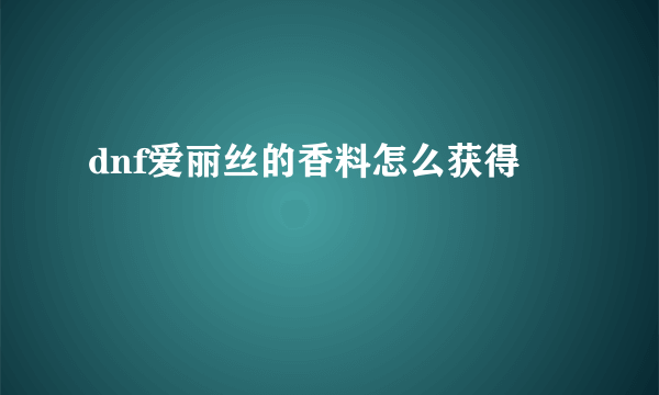 dnf爱丽丝的香料怎么获得