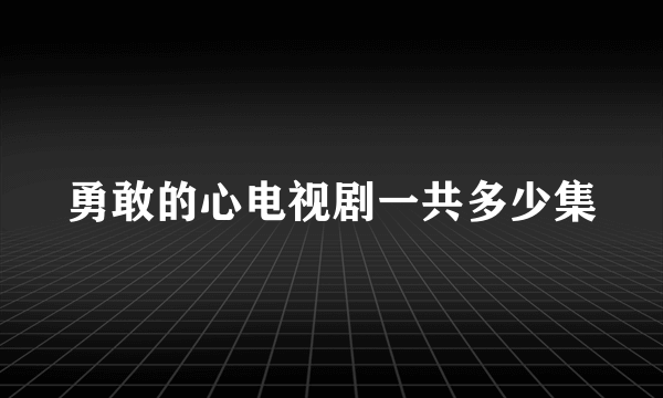 勇敢的心电视剧一共多少集