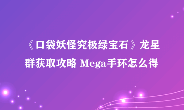 《口袋妖怪究极绿宝石》龙星群获取攻略 Mega手环怎么得