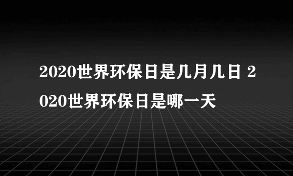 2020世界环保日是几月几日 2020世界环保日是哪一天