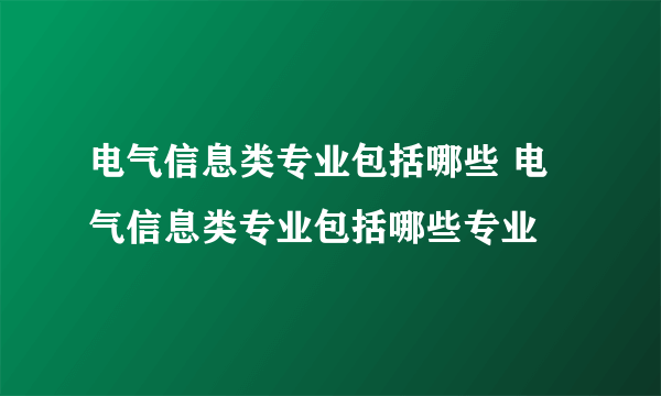 电气信息类专业包括哪些 电气信息类专业包括哪些专业