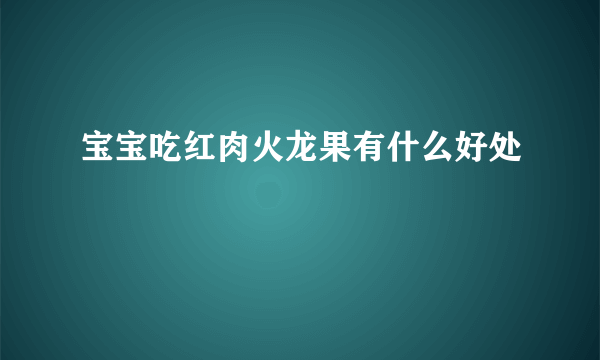 宝宝吃红肉火龙果有什么好处