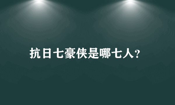 抗日七豪侠是哪七人？