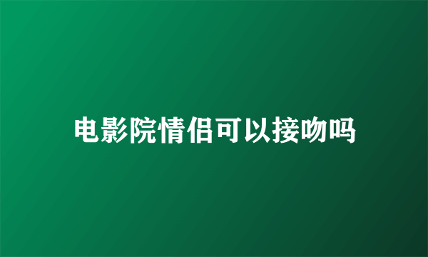 电影院情侣可以接吻吗