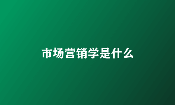 市场营销学是什么