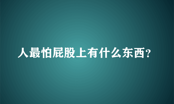 人最怕屁股上有什么东西？