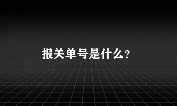 报关单号是什么？