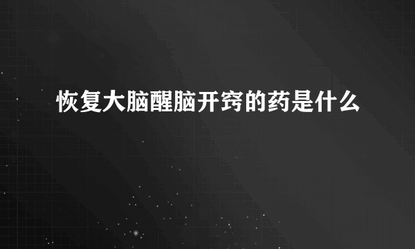 恢复大脑醒脑开窍的药是什么