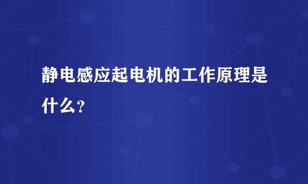 静电感应起电机的工作原理是什么？