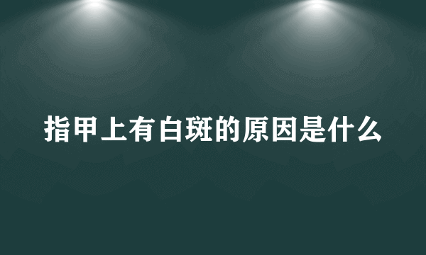 指甲上有白斑的原因是什么