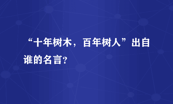 “十年树木，百年树人”出自谁的名言？