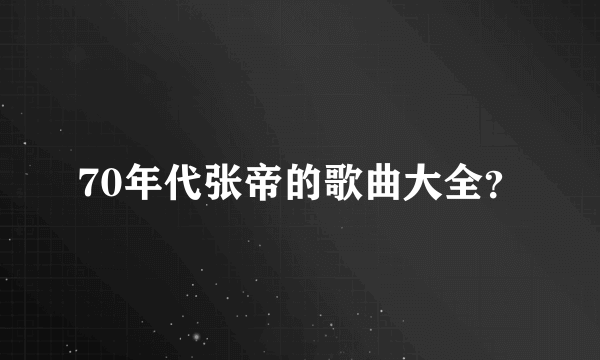 70年代张帝的歌曲大全？