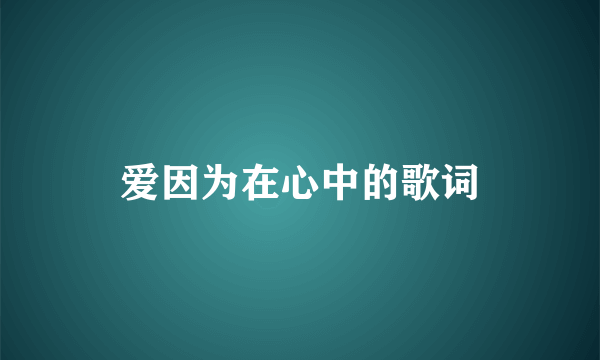 爱因为在心中的歌词