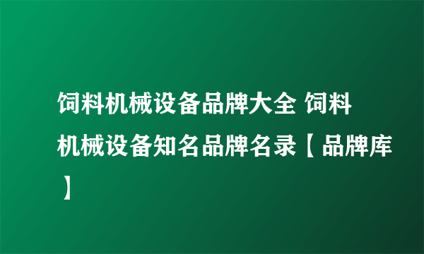 饲料机械设备品牌大全 饲料机械设备知名品牌名录【品牌库】