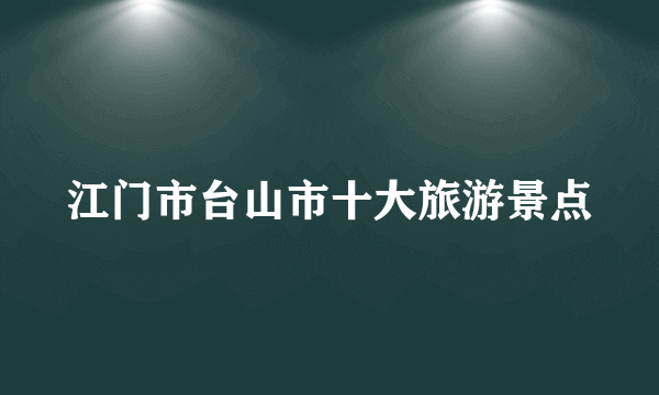 江门市台山市十大旅游景点