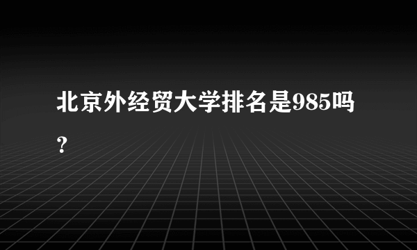 北京外经贸大学排名是985吗？