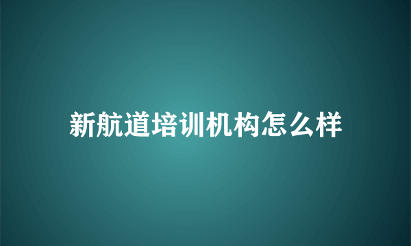 新航道培训机构怎么样