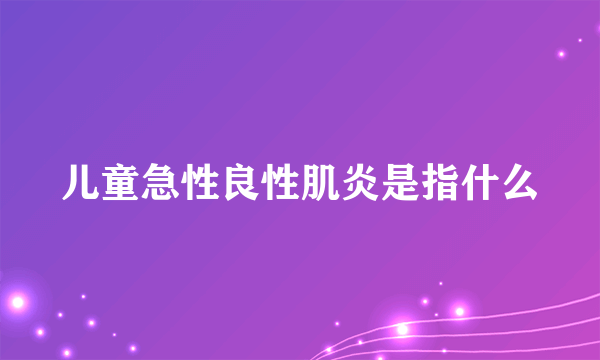 儿童急性良性肌炎是指什么