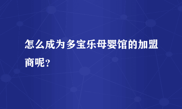 怎么成为多宝乐母婴馆的加盟商呢？