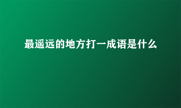 最遥远的地方打一成语是什么