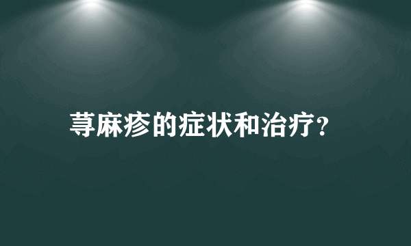 荨麻疹的症状和治疗？