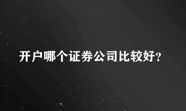 开户哪个证券公司比较好？