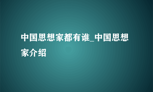 中国思想家都有谁_中国思想家介绍