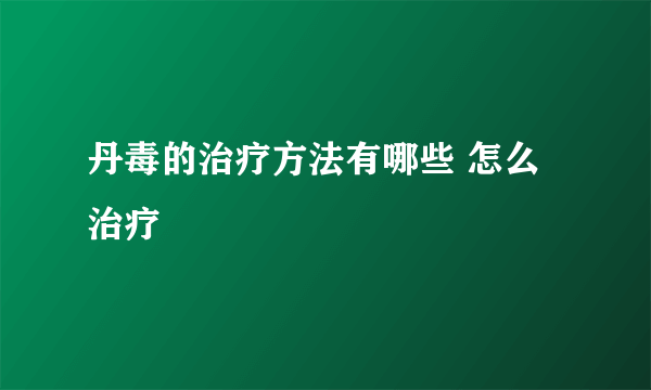 丹毒的治疗方法有哪些 怎么治疗