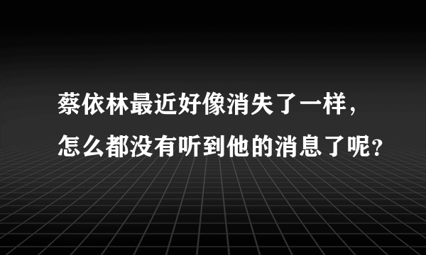 蔡依林最近好像消失了一样，怎么都没有听到他的消息了呢？