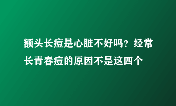 额头长痘是心脏不好吗？经常长青春痘的原因不是这四个