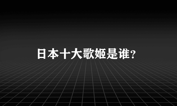 日本十大歌姬是谁？