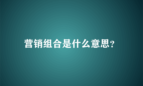 营销组合是什么意思？