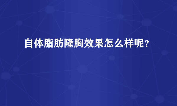 自体脂肪隆胸效果怎么样呢？