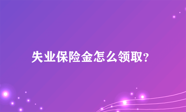 失业保险金怎么领取？