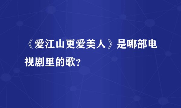 《爱江山更爱美人》是哪部电视剧里的歌？