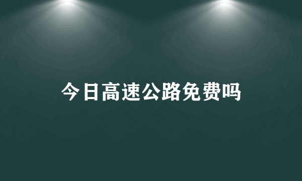 今日高速公路免费吗