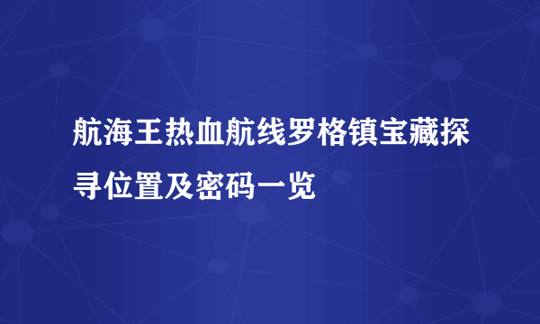 航海王热血航线罗格镇宝藏探寻位置及密码一览