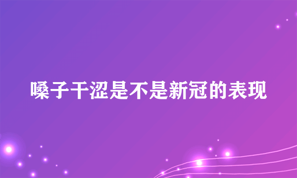 嗓子干涩是不是新冠的表现