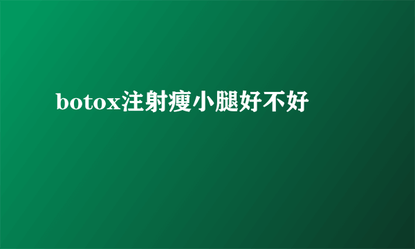 botox注射瘦小腿好不好