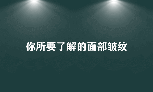 你所要了解的面部皱纹