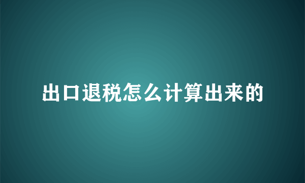 出口退税怎么计算出来的